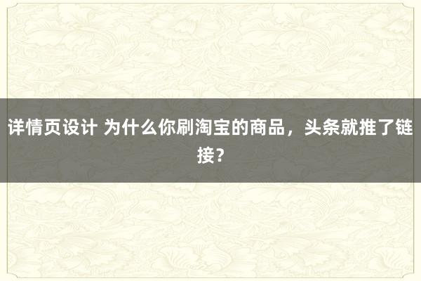 详情页设计 为什么你刷淘宝的商品，头条就推了链接？