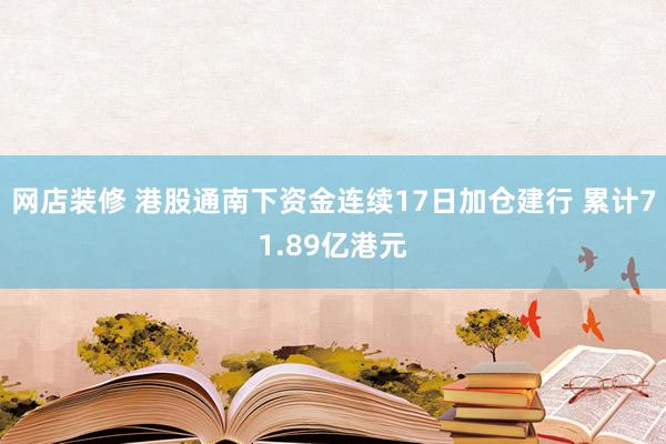 网店装修 港股通南下资金连续17日加仓建行 累计71.89亿港元