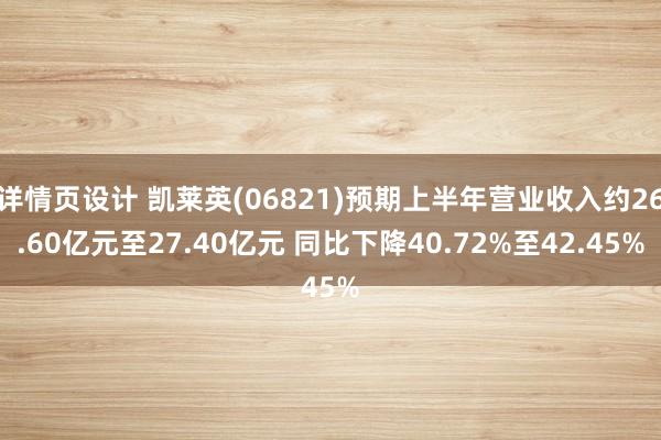 详情页设计 凯莱英(06821)预期上半年营业收入约26.60亿元至27.40亿元 同比下降40.72%至42.45%