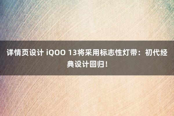 详情页设计 iQOO 13将采用标志性灯带：初代经典设计回归！