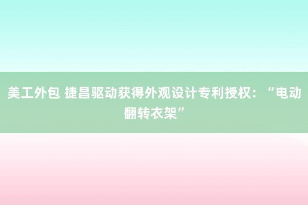 美工外包 捷昌驱动获得外观设计专利授权：“电动翻转衣架”