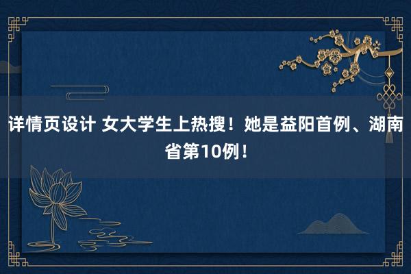 详情页设计 女大学生上热搜！她是益阳首例、湖南省第10例！