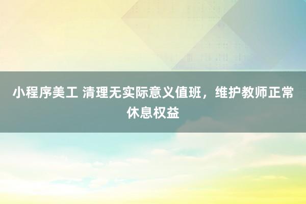 小程序美工 清理无实际意义值班，维护教师正常休息权益