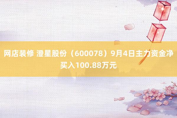 网店装修 澄星股份（600078）9月4日主力资金净买入100.88万元