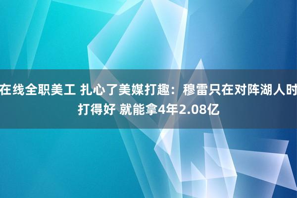 在线全职美工 扎心了美媒打趣：穆雷只在对阵湖人时打得好 就能拿4年2.08亿